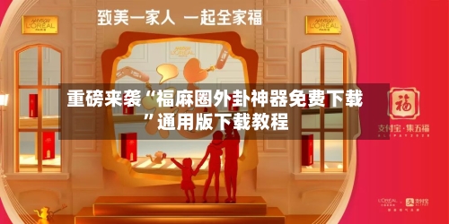 重磅来袭“福麻圈外卦神器免费下载”通用版下载教程-第3张图片