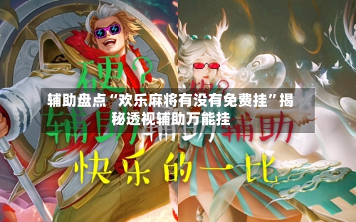 辅助盘点“欢乐麻将有没有免费挂”揭秘透视辅助万能挂