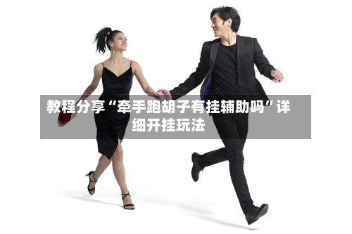 教程分享“牵手跑胡子有挂辅助吗”详细开挂玩法-第2张图片