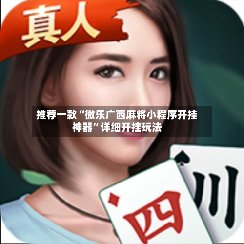 推荐一款“微乐广西麻将小程序开挂神器”详细开挂玩法-第3张图片