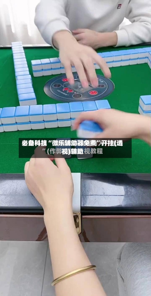 必备科技“微乐辅助器免费”开挂(透视)辅助