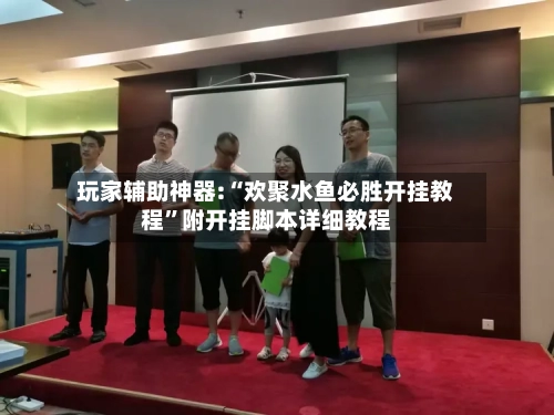 玩家辅助神器:“欢聚水鱼必胜开挂教程”附开挂脚本详细教程-第2张图片