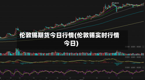 伦敦锡期货今日行情(伦敦锡实时行情今日)-第3张图片