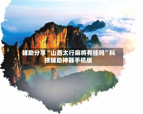 辅助分享“山西太行麻将有挂吗”科技辅助神器手机版-第2张图片
