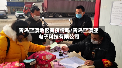 青岛蓝旗地区有疫情吗/青岛蓝旗亚电子科技有限公司