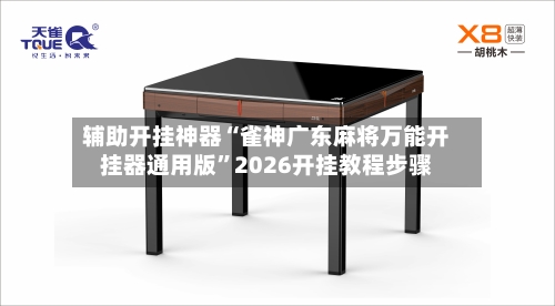 辅助开挂神器“雀神广东麻将万能开挂器通用版”2026开挂教程步骤
