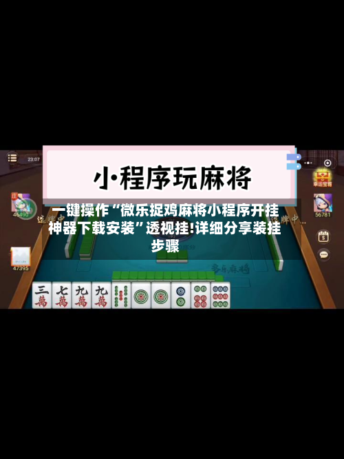 一键操作“微乐捉鸡麻将小程序开挂神器下载安装”透视挂!详细分享装挂步骤-第2张图片