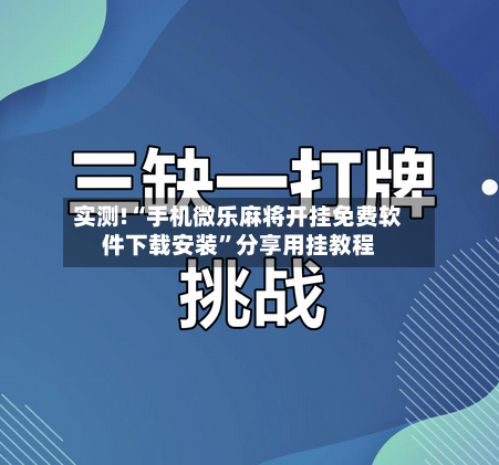 实测!“手机微乐麻将开挂免费软件下载安装”分享用挂教程-第3张图片