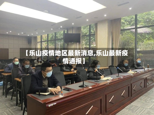 【乐山疫情地区最新消息,乐山最新疫情通报】