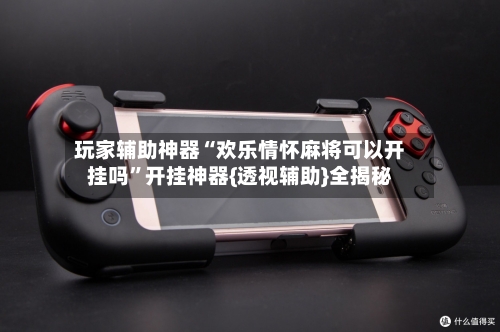 玩家辅助神器“欢乐情怀麻将可以开挂吗	”开挂神器{透视辅助}全揭秘-第2张图片