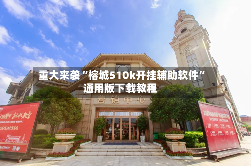 重大来袭“榕城510k开挂辅助软件”通用版下载教程-第2张图片
