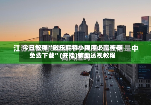 今日教程“微乐麻将小程序必赢神器免费下载”(开挂)辅助透视教程-第2张图片