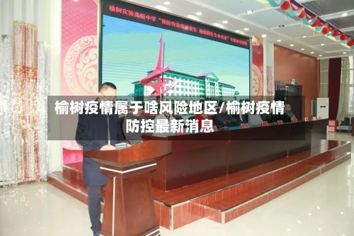 榆树疫情属于啥风险地区/榆树疫情防控最新消息