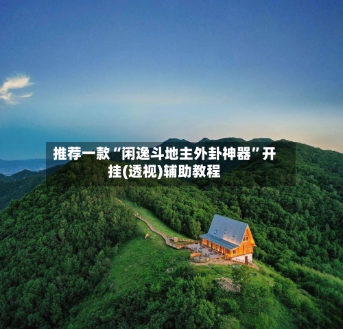 推荐一款“闲逸斗地主外卦神器”开挂(透视)辅助教程-第2张图片