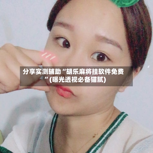 分享实测辅助“胡乐麻将挂软件免费”(曝光透视必备猫腻)