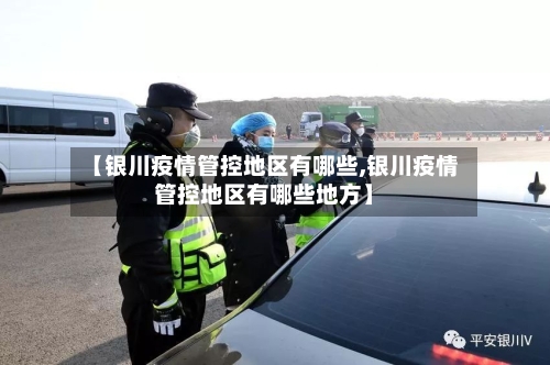 【银川疫情管控地区有哪些,银川疫情管控地区有哪些地方】-第2张图片