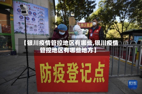 【银川疫情管控地区有哪些,银川疫情管控地区有哪些地方】