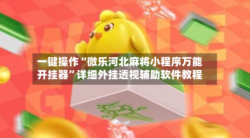 一键操作“微乐河北麻将小程序万能开挂器	”详细外挂透视辅助软件教程-第1张图片
