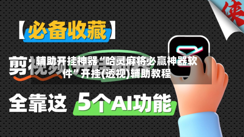 辅助开挂神器“哈灵麻将必赢神器软件”开挂(透视)辅助教程-第2张图片