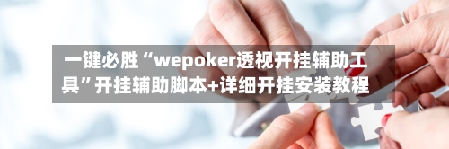 一键必胜“wepoker透视开挂辅助工具”开挂辅助脚本+详细开挂安装教程