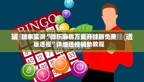 独家实测“微乐麻将万能开挂器免费版透视	”详细透视辅助教程-第3张图片