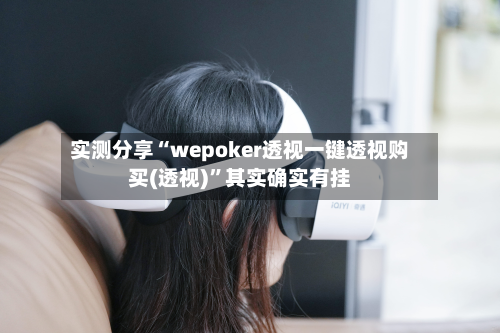 实测分享“wepoker透视一键透视购买(透视)”其实确实有挂