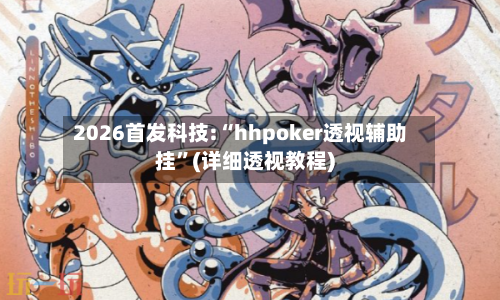 2026首发科技:“hhpoker透视辅助挂”(详细透视教程)-第3张图片