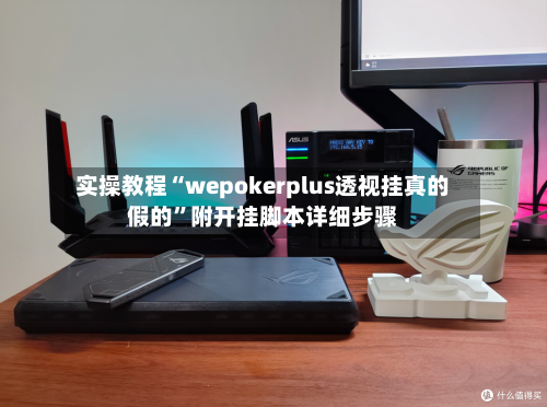 实操教程“wepokerplus透视挂真的假的”附开挂脚本详细步骤