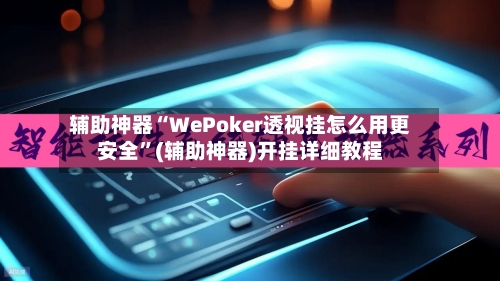 辅助神器“WePoker透视挂怎么用更安全”(辅助神器)开挂详细教程