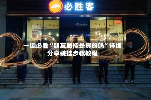一键必胜“朋友局挂是真的吗”详细分享装挂步骤教程-第2张图片