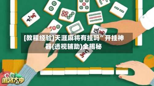 [教程经验]天涯麻将有挂吗”开挂神器{透视辅助}全揭秘-第2张图片