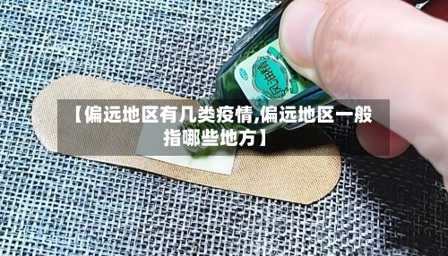 【偏远地区有几类疫情,偏远地区一般指哪些地方】