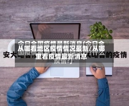 从哪看地区疫情情况最新/从哪里看疫情最新消息