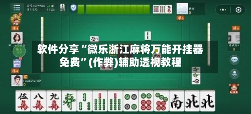 软件分享“微乐浙江麻将万能开挂器免费”(作弊)辅助透视教程