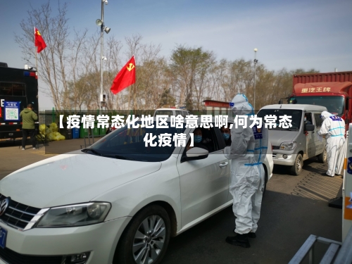 【疫情常态化地区啥意思啊,何为常态化疫情】-第3张图片
