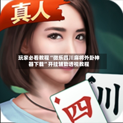 玩家必看教程“微乐四川麻将外卦神器下载”开挂辅助透视教程-第2张图片