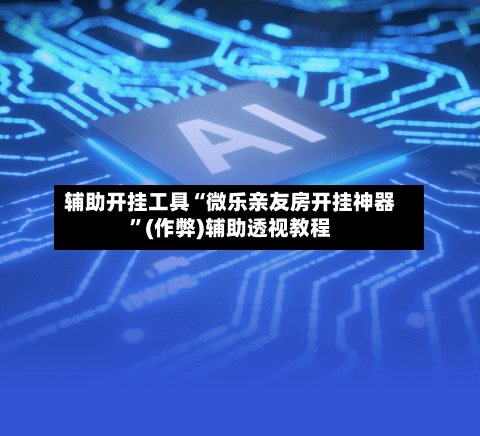 辅助开挂工具“微乐亲友房开挂神器”(作弊)辅助透视教程