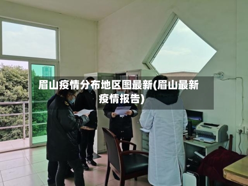 眉山疫情分布地区图最新(眉山最新疫情报告)-第2张图片