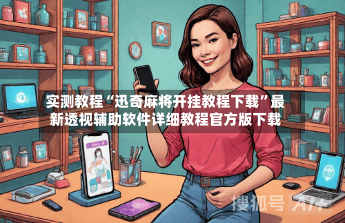 实测教程“迅奇麻将开挂教程下载”最新透视辅助软件详细教程官方版下载