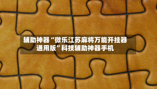 辅助神器“微乐江苏麻将万能开挂器通用版	”科技辅助神器手机-第2张图片