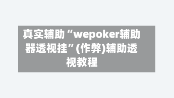 真实辅助“wepoker辅助器透视挂”(作弊)辅助透视教程
