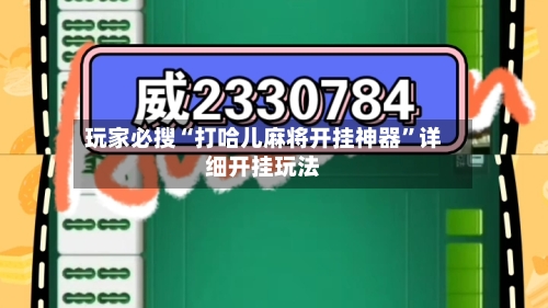 玩家必搜“打哈儿麻将开挂神器”详细开挂玩法-第3张图片