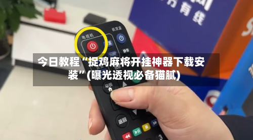 今日教程“捉鸡麻将开挂神器下载安装”(曝光透视必备猫腻)