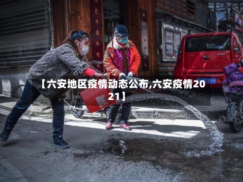 【六安地区疫情动态公布,六安疫情2021】