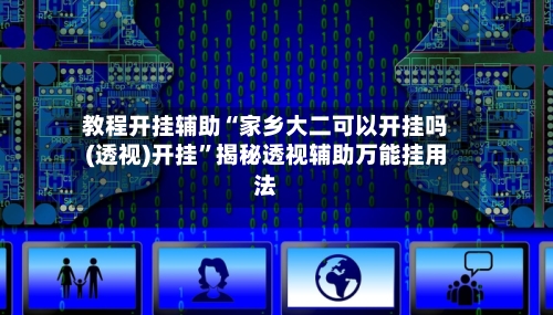 教程开挂辅助“家乡大二可以开挂吗(透视)开挂”揭秘透视辅助万能挂用法