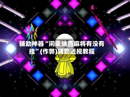 辅助神器“闲来陕西麻将有没有挂”(作弊)辅助透视教程