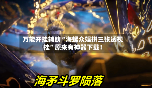 万能开挂辅助“海螺众娱拼三张透视挂”原来有神器下载！