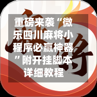 重磅来袭“微乐四川麻将小程序必赢神器”附开挂脚本详细教程