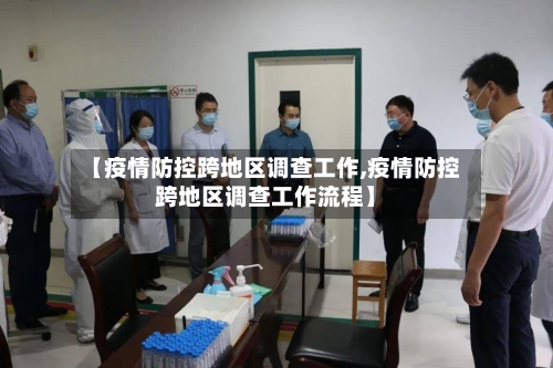 【疫情防控跨地区调查工作,疫情防控跨地区调查工作流程】