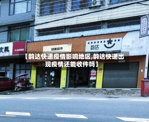 【韵达快递疫情影响地区,韵达快递出现疫情还能收件吗】